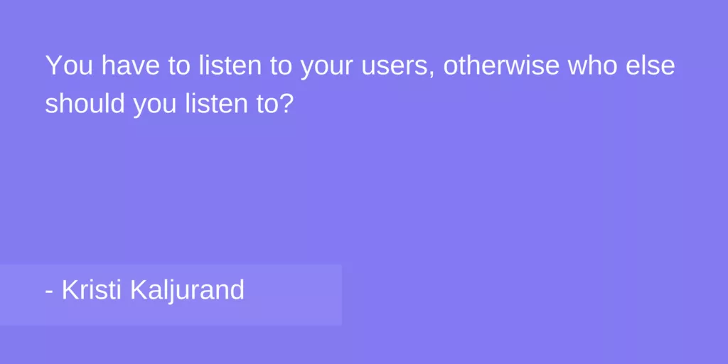 You have to listen to you users, otherwise who else should you listen to?